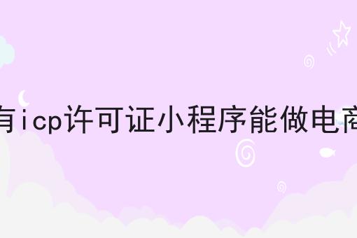 很少人知道的没有icp许可证小程序能做电商吗方法