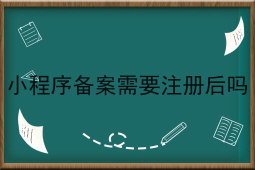 小程序备案需要注册后吗