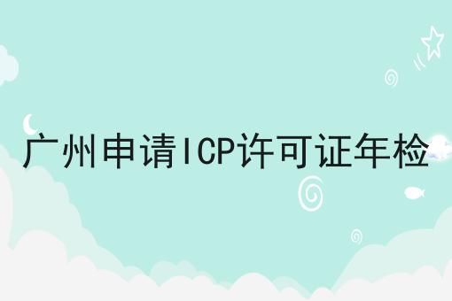 广州申请ICP许可证年检