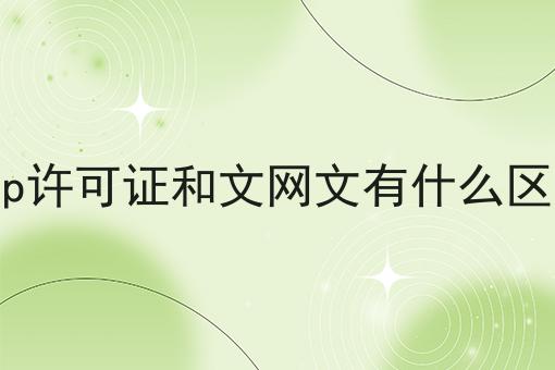 icp许可证和文网文有什么区别 icp许可证和文网文有什么区别