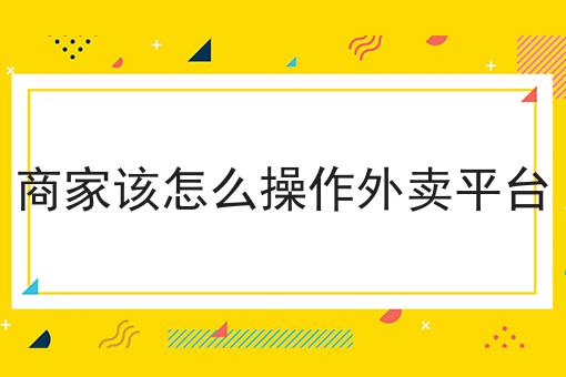 商家该怎么操作外卖平台