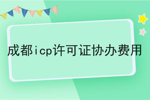 成都icp许可证协办费用，看完你就懂！