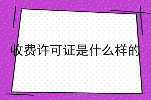 收费许可证是什么样的 收费许可证是什么样的