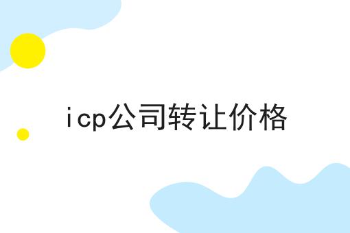 icp公司转让价格，具体详细流程看这里！