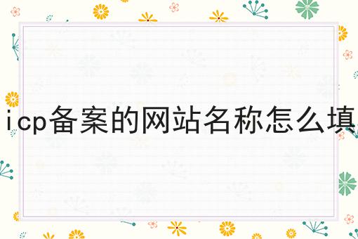 天呐！icp备案的网站名称怎么填原来是这样！