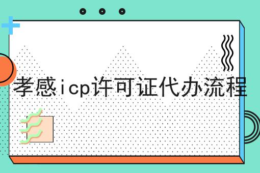 孝感icp许可证代办流程是这样，傻瓜看了都懂！