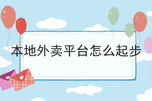 本地外卖平台怎么起步怎么做？教你三招搞定！