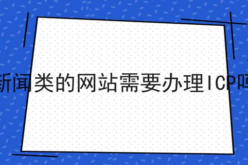 新闻类的网站需要办理ICP吗 新闻类的网站需要办理ICP吗
