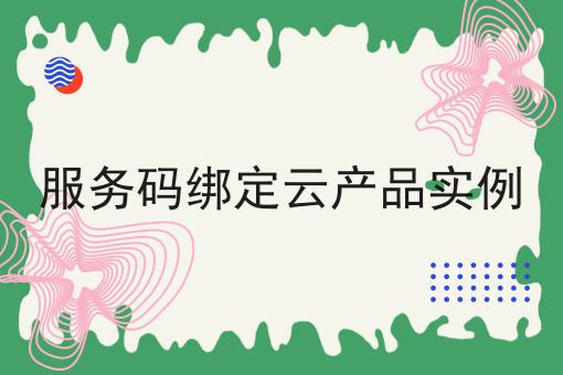 服务码绑定云产品实例 服务码绑定云产品实例