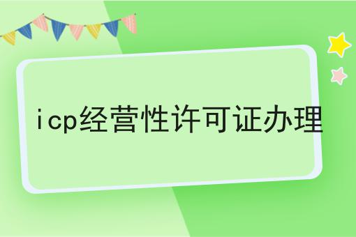 不会做icp经营性许可证办理怎么办?用这些方法分分钟提高