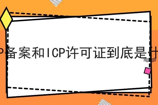 ICP备案和ICP许可证到底是什么 ICP备案和ICP许可证到底是什么