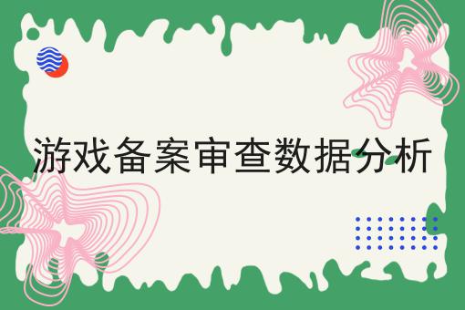 游戏备案审查数据分析 游戏备案审查数据分析