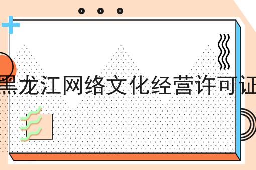 黑龙江网络文化经营许可证