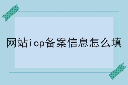 网站icp备案信息怎么填 网站icp备案信息怎么填