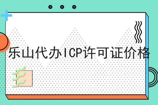 乐山代办ICP许可证价格 乐山代办ICP许可证价格