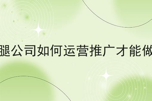 本地跑腿公司如何运营推广才能做大做强