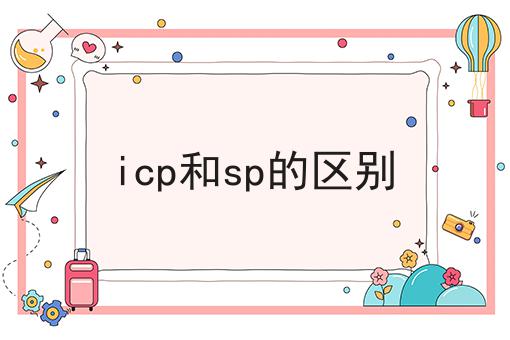icp和sp的区别，详细教程看过来！
