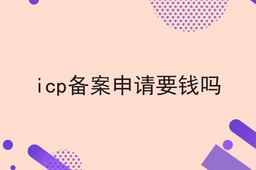 icp备案申请要钱吗 icp备案申请要钱吗