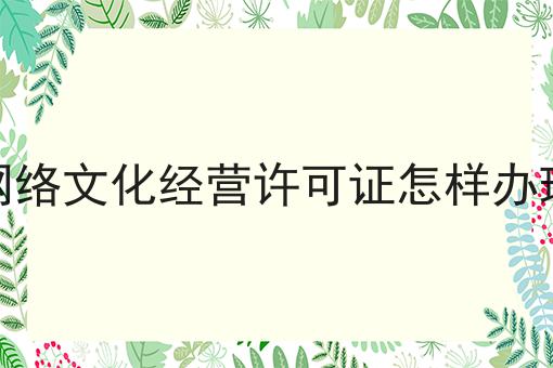 网络文化经营许可证怎样办理，你明白吗？