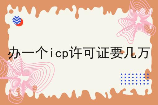 办一个icp许可证要几万你懂多少，必读的实操干货!