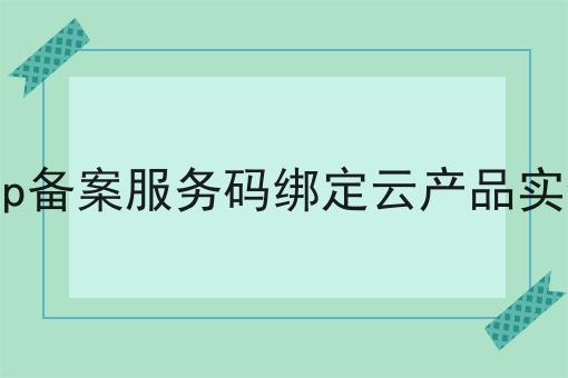 普及！icp备案服务码绑定云产品实例详细步骤