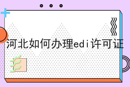 河北如何办理edi许可证
