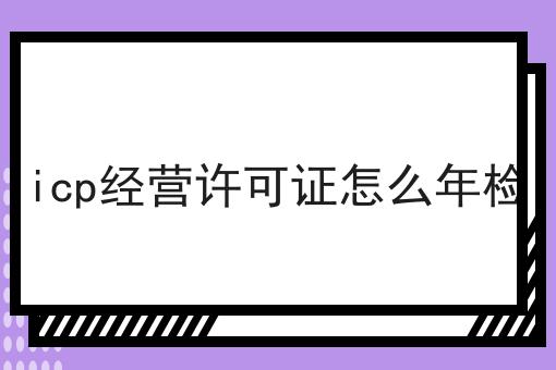 icp经营许可证怎么年检
