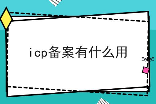 手把手教你办理icp备案有什么用