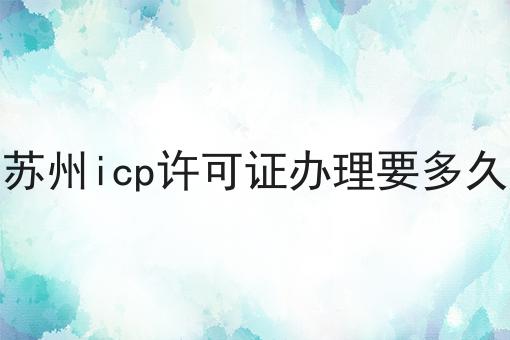 苏州icp许可证办理要多久原来是这样！