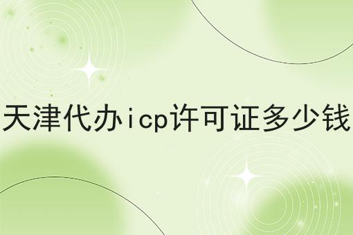 天津代办icp许可证多少钱