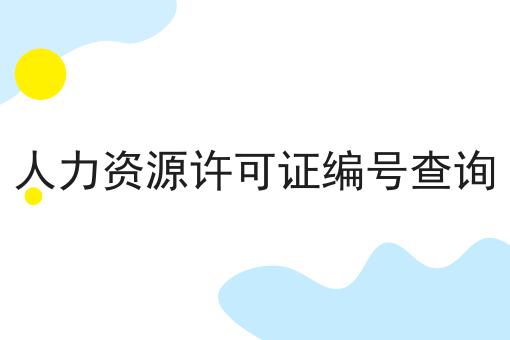人力资源许可证编号查询怎么用？教你使用人力资源许可证编号查询