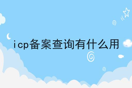 icp备案查询有什么用 icp备案查询有什么用