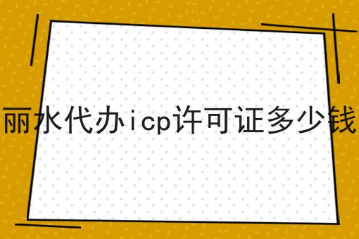 丽水代办icp许可证多少钱