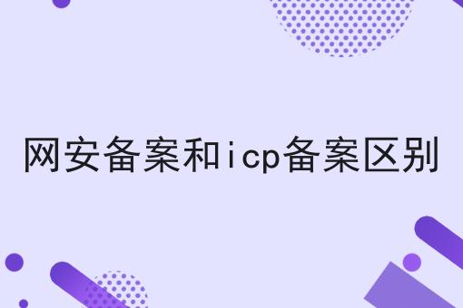 网安备案和icp备案区别