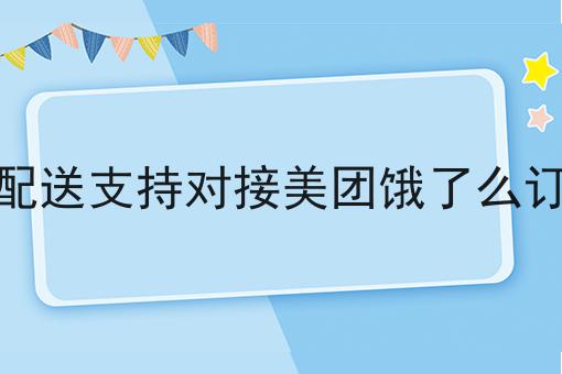 超级干货!同城配送支持对接美团饿了么订单吗如何从零开始
