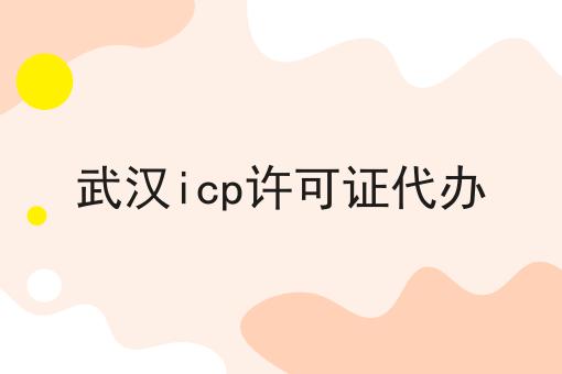 武汉icp许可证代办，流程及需要准备的材料