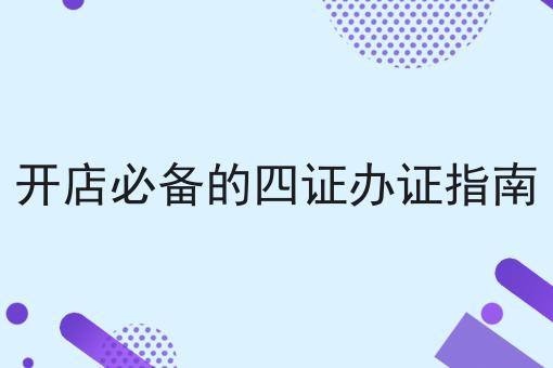 开店必备的四证办证指南 开店必备的四证办证指南