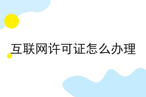 互联网许可证怎么办理n大方法集合！