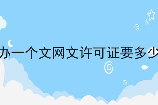 代办一个文网文许可证要多少钱 代办一个文网文许可证要多少钱