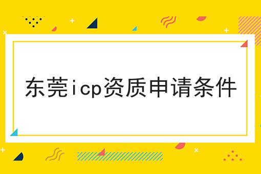东莞icp资质申请条件 东莞icp资质申请条件