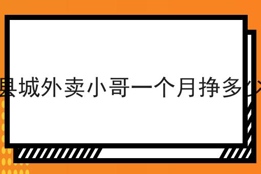 县城外卖小哥一个月挣多少