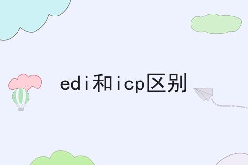 edi和icp区别，你确定不来看看？