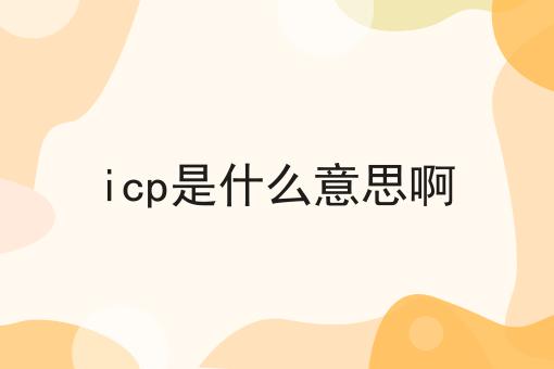icp是什么意思啊 icp是什么意思啊