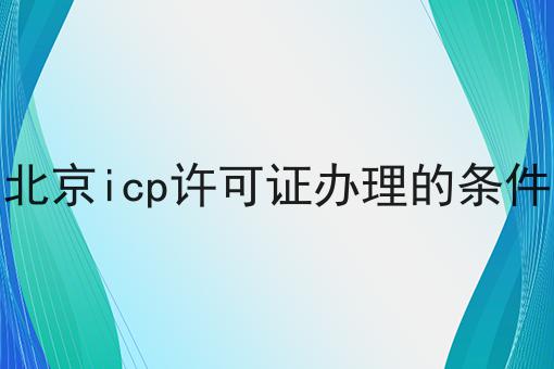 重磅秘笈——关于北京icp许可证办理的条件