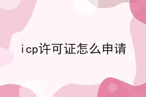 icp许可证怎么申请，你一定感兴趣！