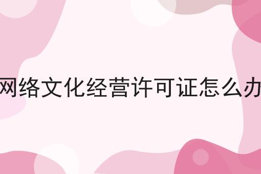 网络文化经营许可证怎么办