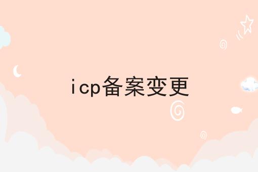 icp备案变更 icp备案变更