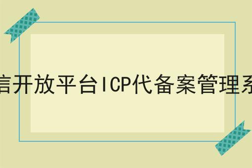 微信开放平台ICP代备案管理系统 微信开放平台ICP代备案管理系统