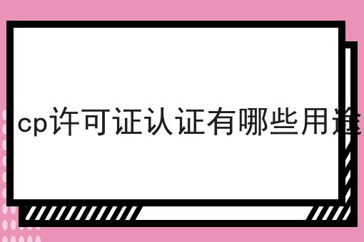 icp许可证认证有哪些用途