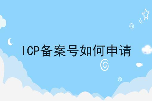 ICP备案号如何申请 ICP备案号如何申请